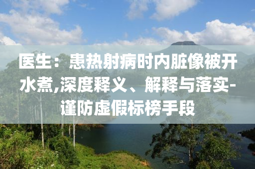 醫(yī)生：患熱射病時(shí)內(nèi)臟像被開水煮,深度釋義、解釋與落實(shí)-謹(jǐn)防虛假標(biāo)榜手段