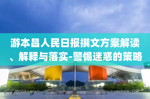 游本昌人民日報撰文方案解讀、解釋與落實-警惕迷惑的策略