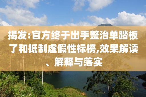 揭發(fā):官方終于出手整治單踏板了和抵制虛假性標榜,效果解讀、解釋與落實