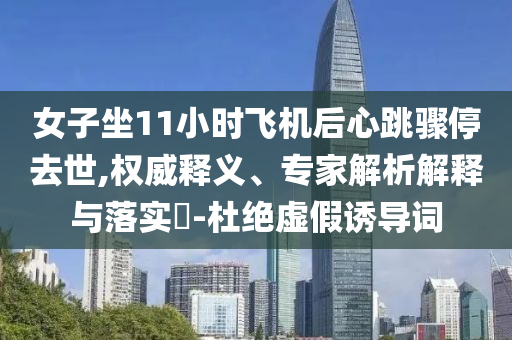 女子坐11小時(shí)飛機(jī)后心跳驟停去世,權(quán)威釋義、專家解析解釋與落實(shí)?-杜絕虛假誘導(dǎo)詞
