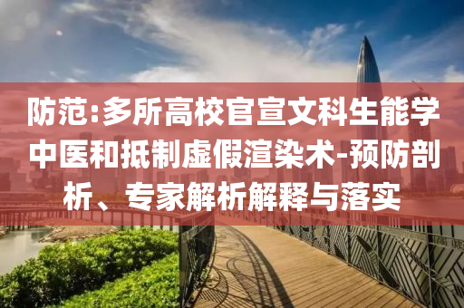防范:多所高校官宣文科生能學(xué)中醫(yī)和抵制虛假渲染術(shù)-預(yù)防剖析、專家解析解釋與落實(shí)