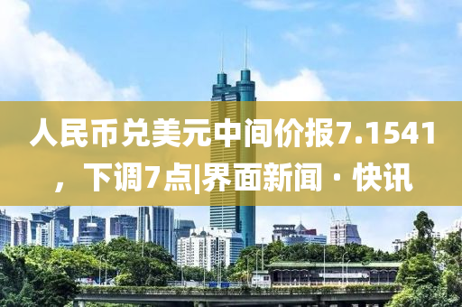 人民幣兌美元中間價(jià)報(bào)7.1541，下調(diào)7點(diǎn)|界面新聞 · 快訊