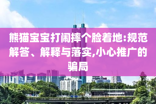 熊貓寶寶打鬧摔個臉著地:規(guī)范解答、解釋與落實,小心推廣的騙局