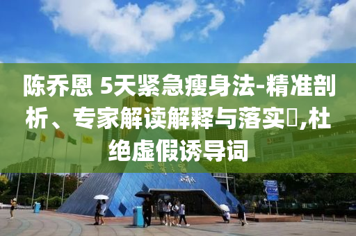 陳喬恩 5天緊急瘦身法-精準剖析、專家解讀解釋與落實?,杜絕虛假誘導(dǎo)詞