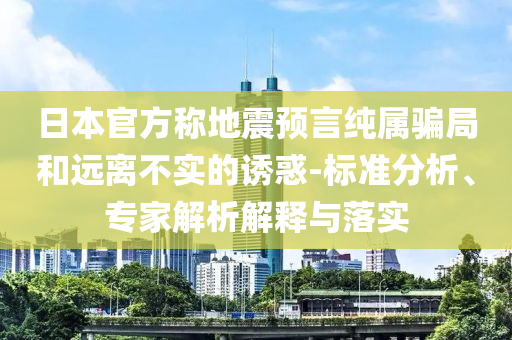 日本官方稱地震預言純屬騙局和遠離不實的誘惑-標準分析、專家解析解釋與落實