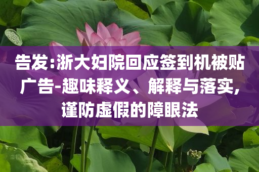 告發(fā):浙大婦院回應(yīng)簽到機(jī)被貼廣告-趣味釋義、解釋與落實(shí),謹(jǐn)防虛假的障眼法