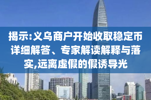 揭示:義烏商戶開始收取穩(wěn)定幣詳細(xì)解答、專家解讀解釋與落實(shí),遠(yuǎn)離虛假的假誘導(dǎo)光