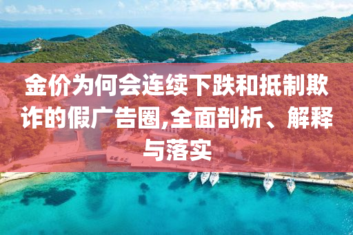 金價為何會連續(xù)下跌和抵制欺詐的假廣告圈,全面剖析、解釋與落實