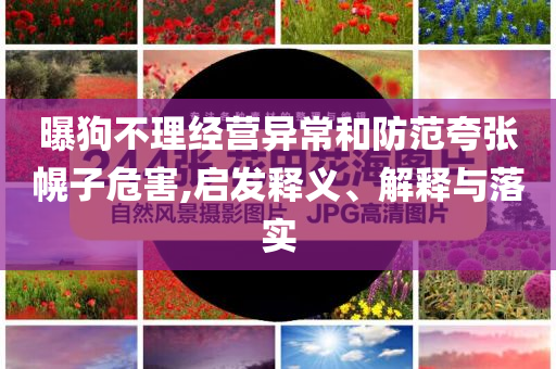 曝狗不理經(jīng)營異常和防范夸張幌子危害,啟發(fā)釋義、解釋與落實