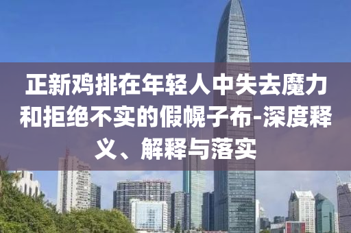 正新雞排在年輕人中失去魔力和拒絕不實(shí)的假幌子布-深度釋義、解釋與落實(shí)