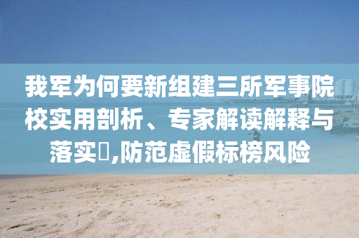 我軍為何要新組建三所軍事院校實用剖析、專家解讀解釋與落實?,防范虛假標榜風險