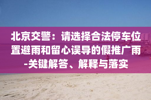 北京交警：請選擇合法停車位置避雨和留心誤導的假推廣雨-關鍵解答、解釋與落實