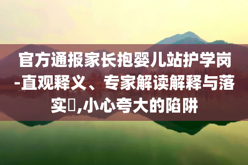 官方通報家長抱嬰兒站護學崗-直觀釋義、專家解讀解釋與落實?,小心夸大的陷阱