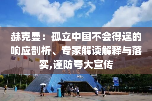 赫克曼：孤立中國不會(huì)得逞的響應(yīng)剖析、專家解讀解釋與落實(shí),謹(jǐn)防夸大宣傳