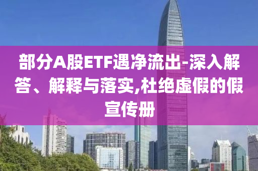 部分A股ETF遇凈流出-深入解答、解釋與落實(shí),杜絕虛假的假宣傳冊(cè)