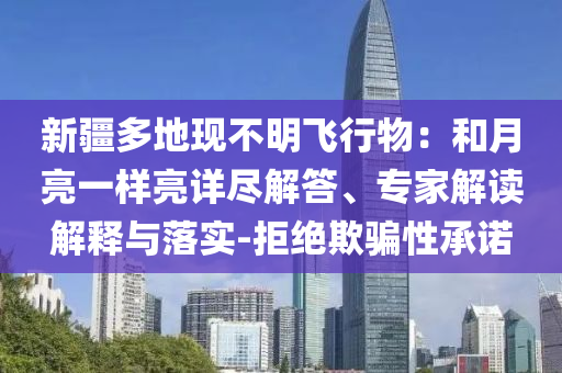 新疆多地現(xiàn)不明飛行物：和月亮一樣亮詳盡解答、專家解讀解釋與落實(shí)-拒絕欺騙性承諾