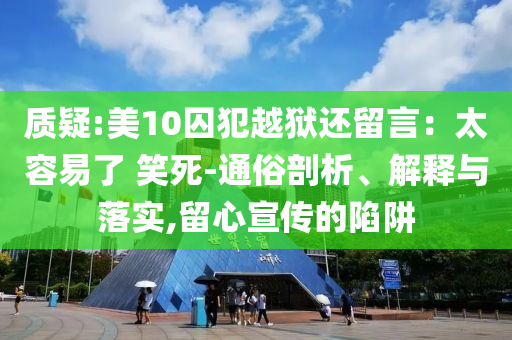質(zhì)疑:美10囚犯越獄還留言：太容易了 笑死-通俗剖析、解釋與落實(shí),留心宣傳的陷阱