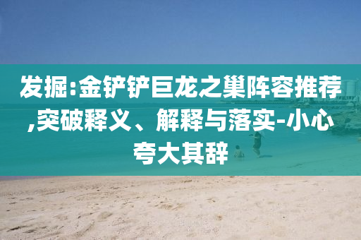 發(fā)掘:金鏟鏟巨龍之巢陣容推薦,突破釋義、解釋與落實(shí)-小心夸大其辭